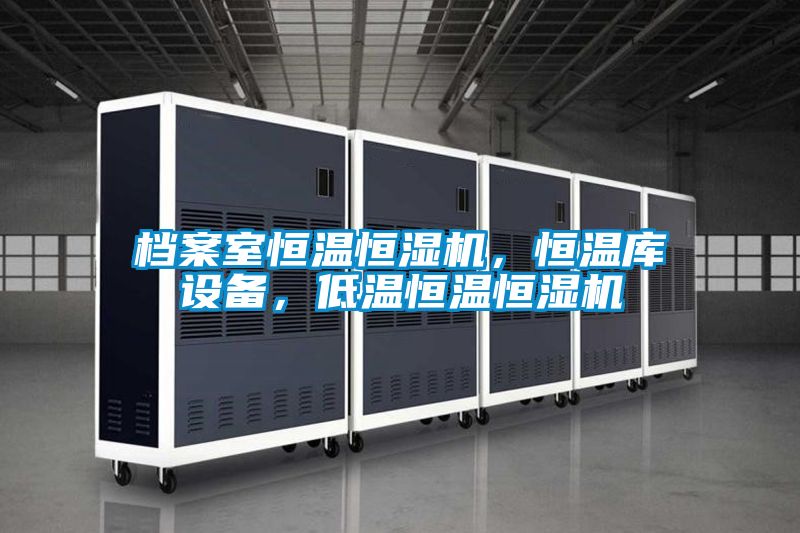 檔案室恒溫恒濕機，恒溫庫設(shè)備，低溫恒溫恒濕機