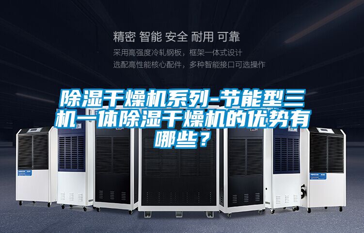除濕干燥機系列-節能型三機一體除濕干燥機的優勢有哪些？