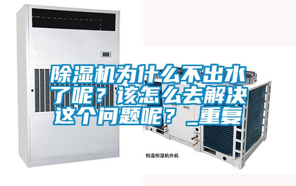 除濕機為什么不出水了呢?該怎么去解決這個問題呢?_重復