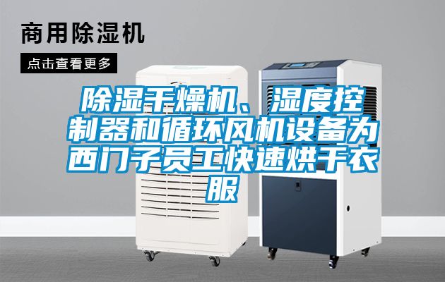 除濕干燥機、濕度控制器和循環風機設備為西門子員工快速烘干衣服